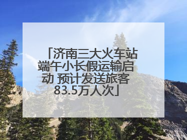 济南三大火车站端午小长假运输启动 预计发送旅客83.5万人次