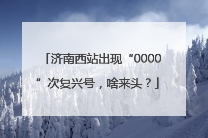 济南西站出现“0000”次复兴号，啥来头？