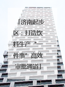 济南起步区：打造饮料生产“一件事”高效审批通道