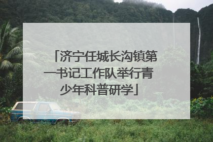 济宁任城长沟镇第一书记工作队举行青少年科普研学
