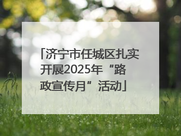 济宁市任城区扎实开展2025年“路政宣传月”活动