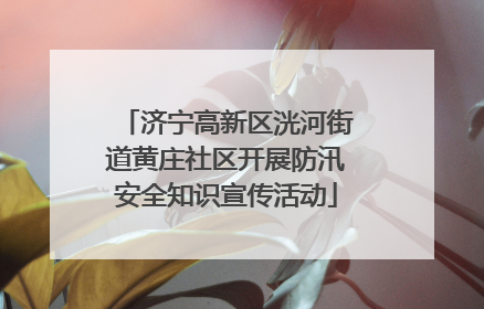 济宁高新区洸河街道黄庄社区开展防汛安全知识宣传活动
