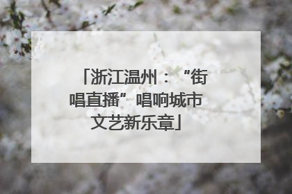 浙江温州：“街唱直播”唱响城市文艺新乐章
