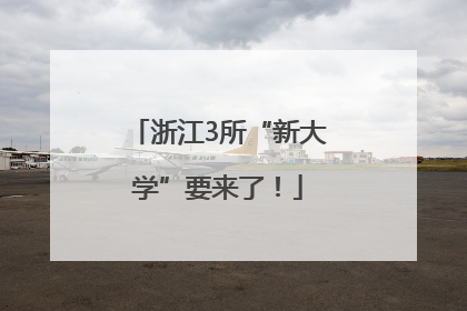 浙江3所“新大学”要来了！