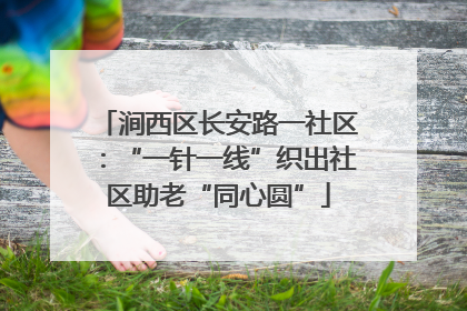 涧西区长安路一社区：“一针一线”织出社区助老“同心圆”