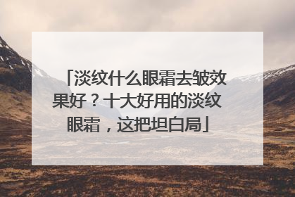 淡纹什么眼霜去皱效果好？十大好用的淡纹眼霜，这把坦白局