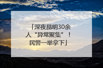 深夜昆明30余人“异常聚集”！民警一举拿下