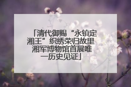 清代御赐“永镇定湘王”织绣荣归故里 湘军博物馆首展唯一历史见证