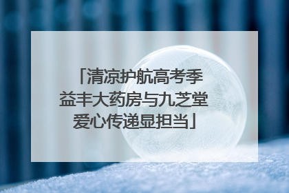 清凉护航高考季 益丰大药房与九芝堂爱心传递显担当