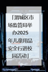 渭城区市场监管局举办2025年儿童用品安全行进校园活动