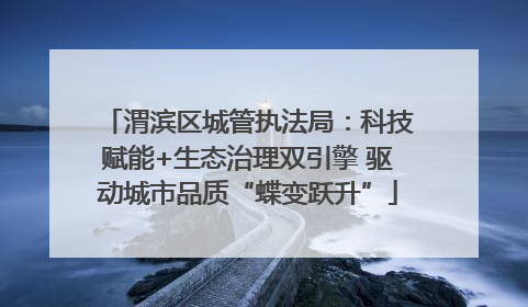 渭滨区城管执法局：科技赋能+生态治理双引擎 驱动城市品质“蝶变跃升”