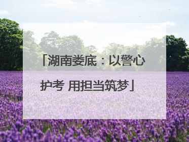 湖南娄底：以警心护考 用担当筑梦