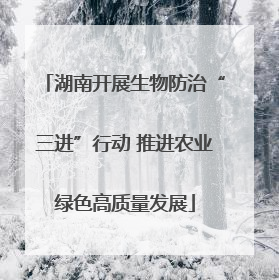 湖南开展生物防治“三进”行动 推进农业绿色高质量发展