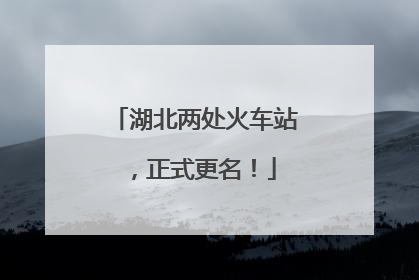 湖北两处火车站，正式更名！