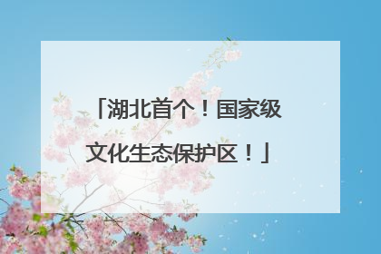 湖北首个！国家级文化生态保护区！