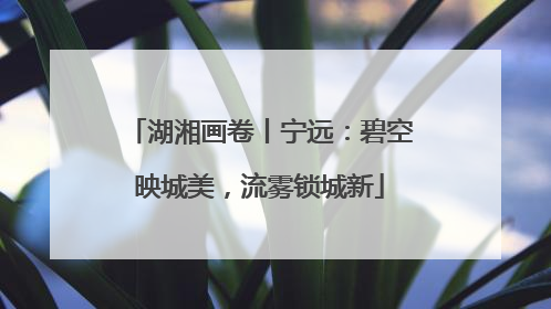 湖湘画卷丨宁远：碧空映城美，流雾锁城新