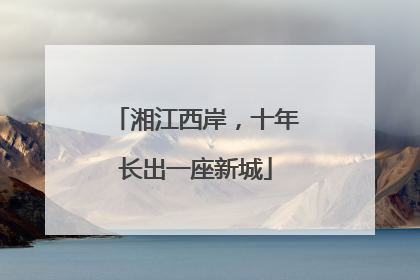 湘江西岸，十年长出一座新城