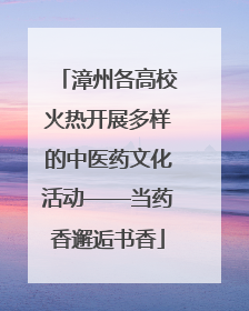 漳州各高校火热开展多样的中医药文化活动——当药香邂逅书香