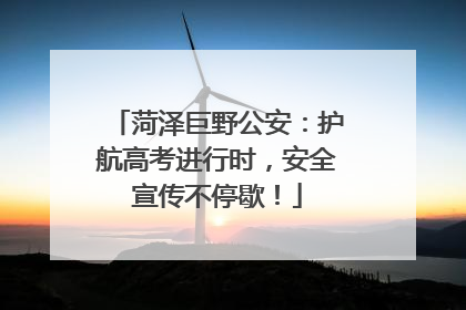 菏泽巨野公安：护航高考进行时，安全宣传不停歇！