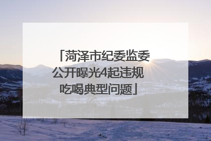 菏泽市纪委监委公开曝光4起违规吃喝典型问题