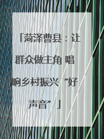 菏泽曹县：让群众做主角 唱响乡村振兴“好声音”