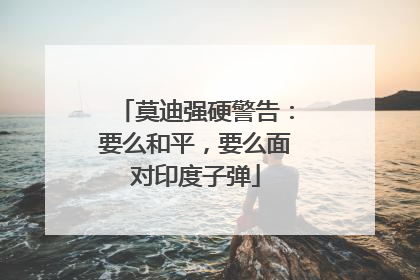 莫迪强硬警告：要么和平，要么面对印度子弹