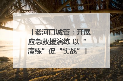 老河口城管：开展应急救援演练 以“演练”促“实战”