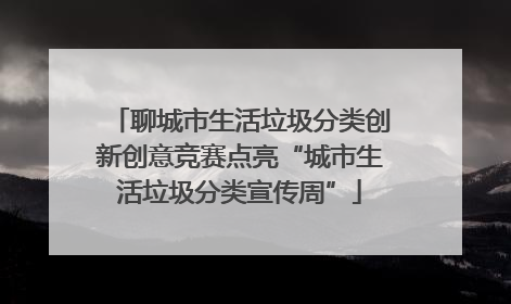 聊城市生活垃圾分类创新创意竞赛点亮“城市生活垃圾分类宣传周”
