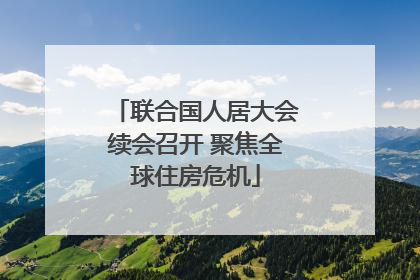 联合国人居大会续会召开 聚焦全球住房危机