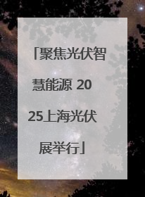 聚焦光伏智慧能源 2025上海光伏展举行
