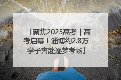 聚焦2025高考｜高考启幕！淄博约2.8万学子奔赴逐梦考场