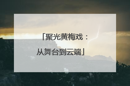 聚光黄梅戏：从舞台到云端