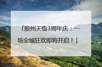 胶州天街3周年庆：一场全城狂欢即将开启！