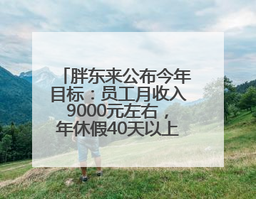 胖东来公布今年目标：员工月收入9000元左右，年休假40天以上，管理层人均分配70万元
