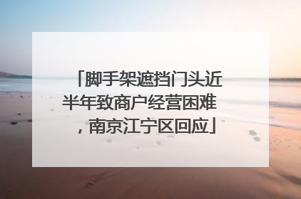 脚手架遮挡门头近半年致商户经营困难，南京江宁区回应