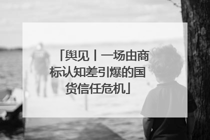 舆见丨一场由商标认知差引爆的国货信任危机