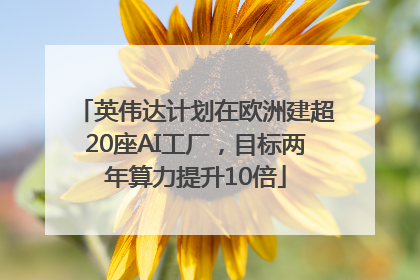 英伟达计划在欧洲建超20座AI工厂，目标两年算力提升10倍