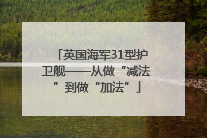 英国海军31型护卫舰——从做“减法”到做“加法”