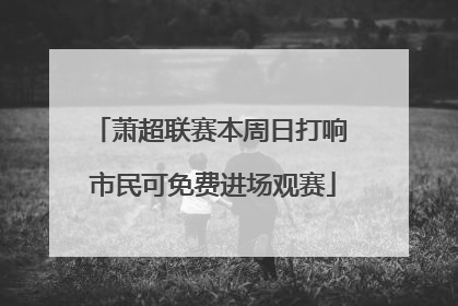 萧超联赛本周日打响 市民可免费进场观赛