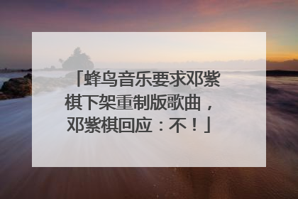 蜂鸟音乐要求邓紫棋下架重制版歌曲，邓紫棋回应：不！