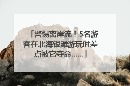 警惕离岸流！5名游客在北海银滩游玩时差点被它夺命……