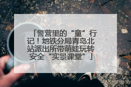 警营里的“童”行记！地铁分局青岛北站派出所带萌娃玩转安全“实景课堂”