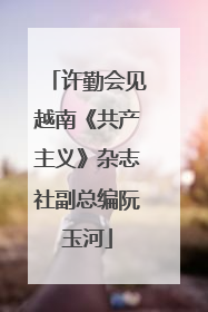许勤会见越南《共产主义》杂志社副总编阮玉河