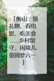 衡山：领礼物、看电影、吃美食……乡村留守、困境儿童圆梦六一