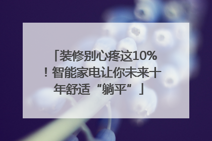 装修别心疼这10%！智能家电让你未来十年舒适“躺平”