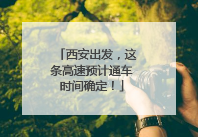 西安出发，这条高速预计通车时间确定！