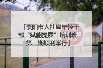 襄阳市人社局年轻干部“赋能提质”培训班第三期顺利举行