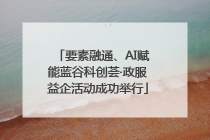 要素融通、AI赋能蓝谷科创荟·政服益企活动成功举行