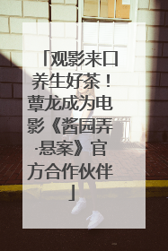 观影来口养生好茶！蕈龙成为电影《酱园弄·悬案》官方合作伙伴