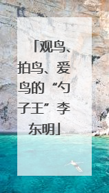 观鸟、拍鸟、爱鸟的“勺子王”李东明